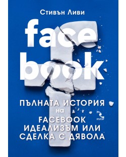 FACEBOOK. Пълната история на Facebook идеализъм или сделка с дявола