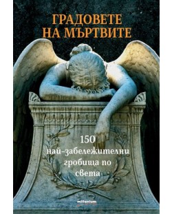 Градовете на мъртвите. 150 най-забележителни гробища по света