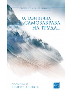 О, тази вечна самозабрава на труда... (Спомени за Григор Ленков)