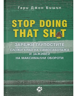 Stop Doing That Sh*t: Зарежи глупостите. Сложи край на самосаботажа и заживей на максимални обороти