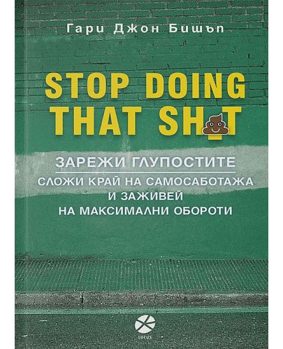 Stop Doing That Sh*t: Зарежи глупостите. Сложи край на самосаботажа и заживей на максимални обороти - 1