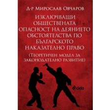 Изключващи обществената опасност на деянието обстоятелства по българското наказателно право. Теоретичен модел за законодателно развитие