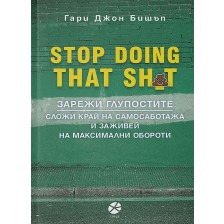 Stop Doing That Sh*t: Зарежи глупостите. Сложи край на самосаботажа и заживей на максимални обороти -1