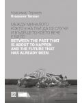 Между миналото което е на път да се случи и бъдещето което вече е било / Between the Past that is about to Happen and the Future that has Already Been - 1t